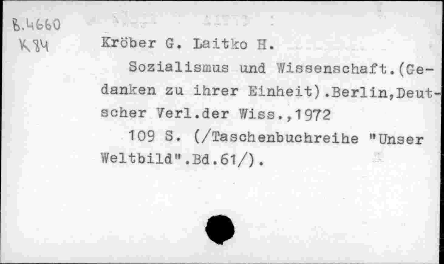 ﻿LUfefeO KIM	Kröber G. Laitko H. Sozialismus und Wissenschaft.(Gedanken zu ihrer Einheit).Berlin,Deut scher Verl.der Wiss.,1972 109 S. (/Taschenbuchreihe "Unser Weltbild".Bd.61/).